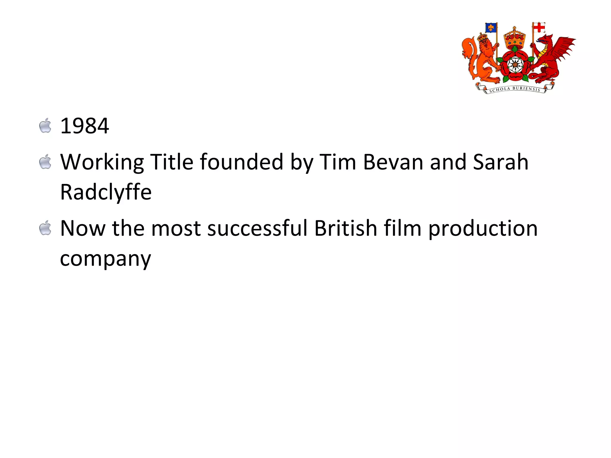 1984 Working Title founded by Tim Bevan and Sarah Radclyffe Now the most successful British film production company  