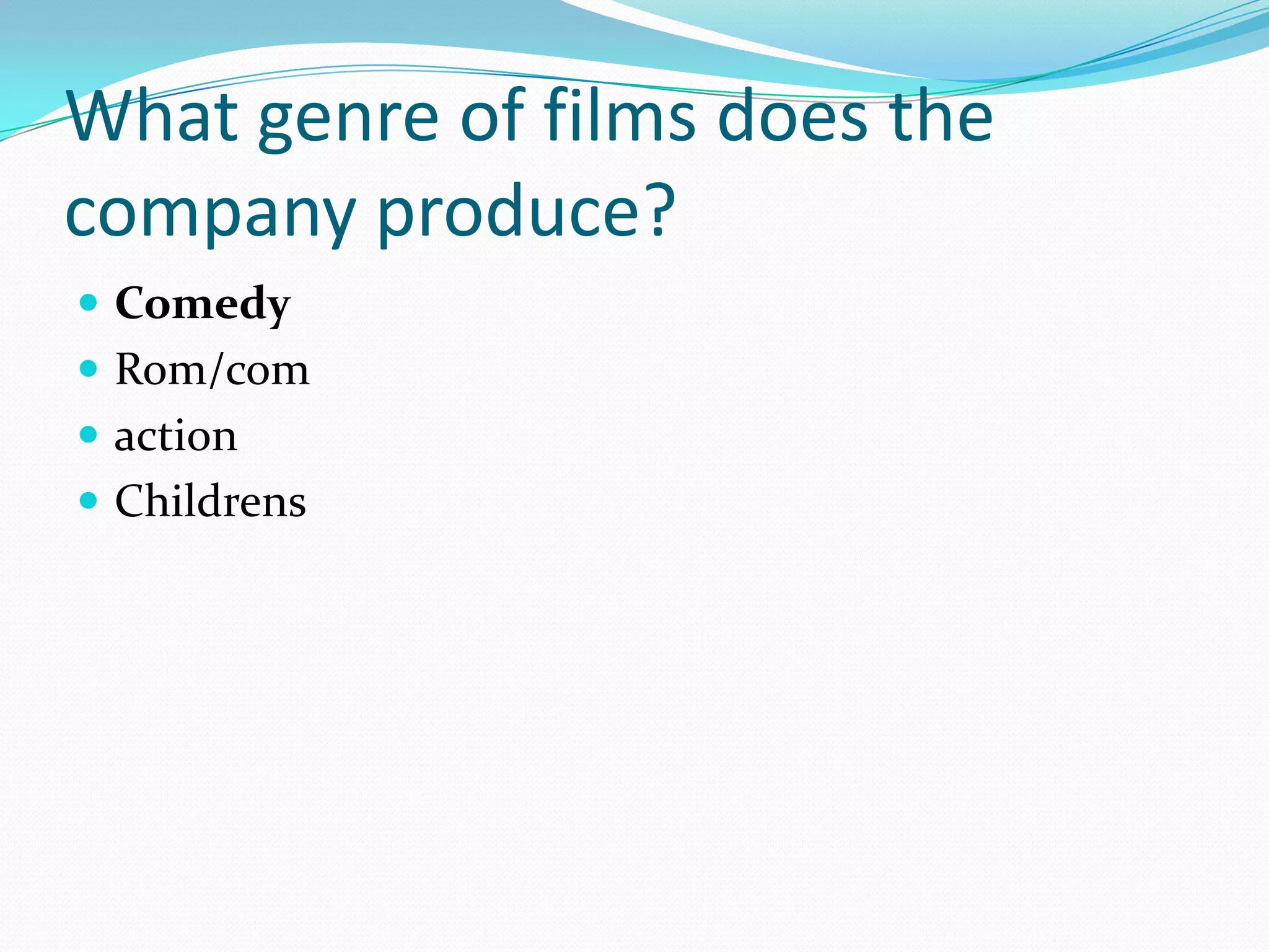 What genre of films does the
company produce?
 Comedy
 Rom/com
 action
 Childrens
 