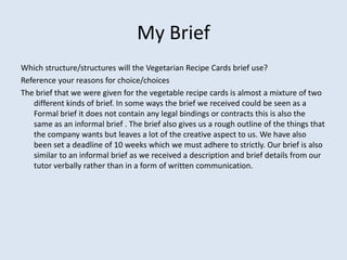 My Brief
Which structure/structures will the Vegetarian Recipe Cards brief use?
Reference your reasons for choice/choices
...