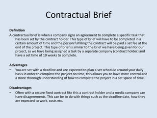 Contractual Brief
Definition
A contractual brief is when a company signs an agreement to complete a specific task that
   ...