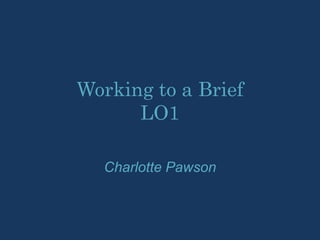Working to a Brief
LO1
Charlotte Pawson
 