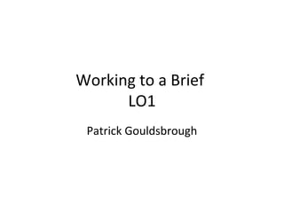 Working to a Brief
LO1
Patrick Gouldsbrough
 