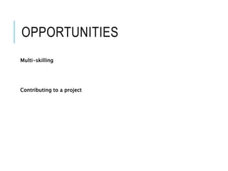 OPPORTUNITIES
Multi-skilling
Contributing to a project
 