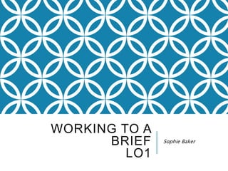 WORKING TO A
BRIEF
LO1
Sophie Baker
 