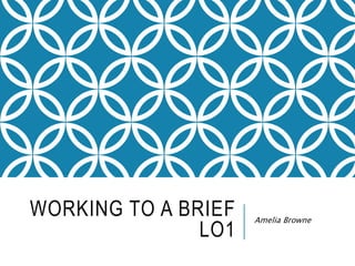 WORKING TO A BRIEF
LO1
Amelia Browne
 