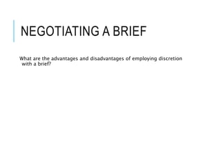 NEGOTIATING A BRIEF
What are the advantages and disadvantages of employing discretion
with a brief?
 