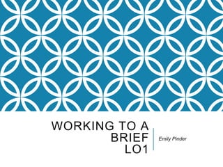 WORKING TO A
BRIEF
LO1
Emily Pinder
 