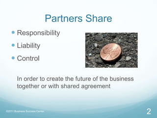 Partners ShareResponsibilityLiabilityControlIn order to create the future of the business together or with shared agreement2©2011 Business Success Center, 