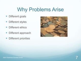 Why Problems AriseDifferent goalsDifferent stylesDifferent ethicsDifferent approachDifferent priorities7©2011 Business Success Center, 