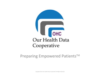 Preparing Empowered PatientsTM
Copyright 2013 Our Health Data Cooperative All Rights Reserved
 