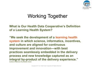 Working Together
What is Our Health Data Cooperative’s Definition
of a Learning Health System?
“We seek the development of...