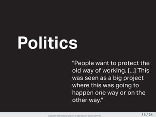 Politics
"People want to protect the
old way of working. [...] This
was seen as a big project
where this was going to
happen one way or on the
other way."
16 / 24Copyright © 2020 Smoking Hand LLC. All rights Reserved. Version: a5d177ac
 