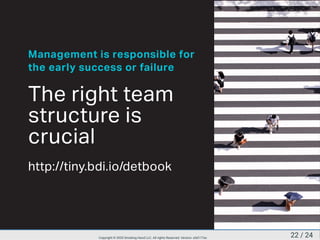 Management is responsible for
the early success or failure
The right team
structure is
crucial
http://tiny.bdi.io/detbook
22 / 24Copyright © 2020 Smoking Hand LLC. All rights Reserved. Version: a5d177ac
 