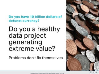 Do you have 10 billion dollars of
defunct currency?
Do you a healthy
data project
generating
extreme value?
Problems don't fix themselves
23 / 24Copyright © 2020 Smoking Hand LLC. All rights Reserved. Version: a5d177ac
 