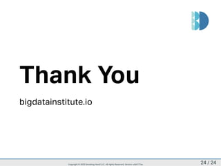 Thank You
bigdatainstitute.io
24 / 24Copyright © 2020 Smoking Hand LLC. All rights Reserved. Version: a5d177ac
 