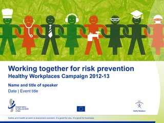 Working together for risk prevention
Healthy Workplaces Campaign 2012-13
Name and title of speaker
Date | Event title




Safety and health at work is everyone’s concern. It’s good for you. It’s good for business.
 