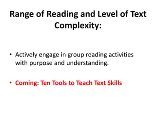 Range of Reading and Level of Text
Complexity:
• Actively engage in group reading activities
with purpose and understanding.
• Coming: Ten Tools to Teach Text Skills
 