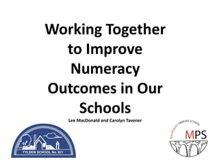 Working Together
to Improve
Numeracy
Outcomes in Our
Schools
Lee MacDonald and Carolyn Tavener

 