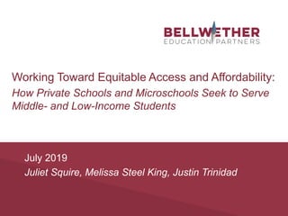 July 2019
Juliet Squire, Melissa Steel King, Justin Trinidad
Working Toward Equitable Access and Affordability:
How Private Schools and Microschools Seek to Serve
Middle- and Low-Income Students
 