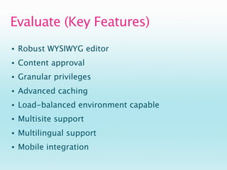 Evaluate (Key Features)
•   Robust WYSIWYG editor
•   Content approval
•   Granular privileges
•   Advanced caching
•   Lo...
