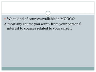  What kind of courses available in MOOCs?
Almost any course you want- from your personal
interest to courses related to your career.
 