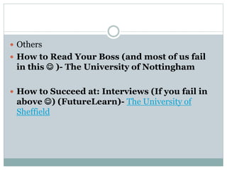 Others
 How to Read Your Boss (and most of us fail
in this  )- The University of Nottingham
 How to Succeed at: Interviews (If you fail in
above ) (FutureLearn)- The University of
Sheffield
 