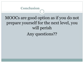 Conclusion
MOOCs are good option as if you do not
prepare yourself for the next level, you
will perish
Any questions??
 