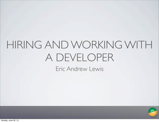 HIRING AND WORKING WITH
A DEVELOPER
Eric Andrew Lewis
Sunday, June 30, 13
 