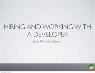 HIRING AND WORKING WITH
A DEVELOPER
Eric Andrew Lewis
Sunday, June 30, 13
 