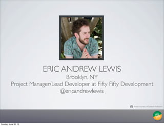 ERIC ANDREW LEWIS
Brooklyn, NY
Project Manager/Lead Developer at Fifty Fifty Development
@ericandrewlewis
Photo courtesy o...