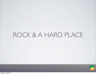 ROCK & A HARD PLACE
Sunday, June 30, 13
 