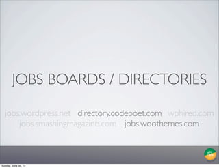 JOBS BOARDS / DIRECTORIES
jobs.wordpress.net directory.codepoet.com
jobs.smashingmagazine.com jobs.woothemes.com
wphired.com
Sunday, June 30, 13
 