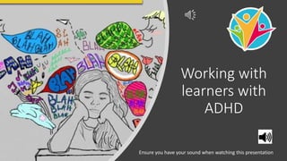 Working with
learners with
ADHD
Ensure you have your sound when watching this presentation
 