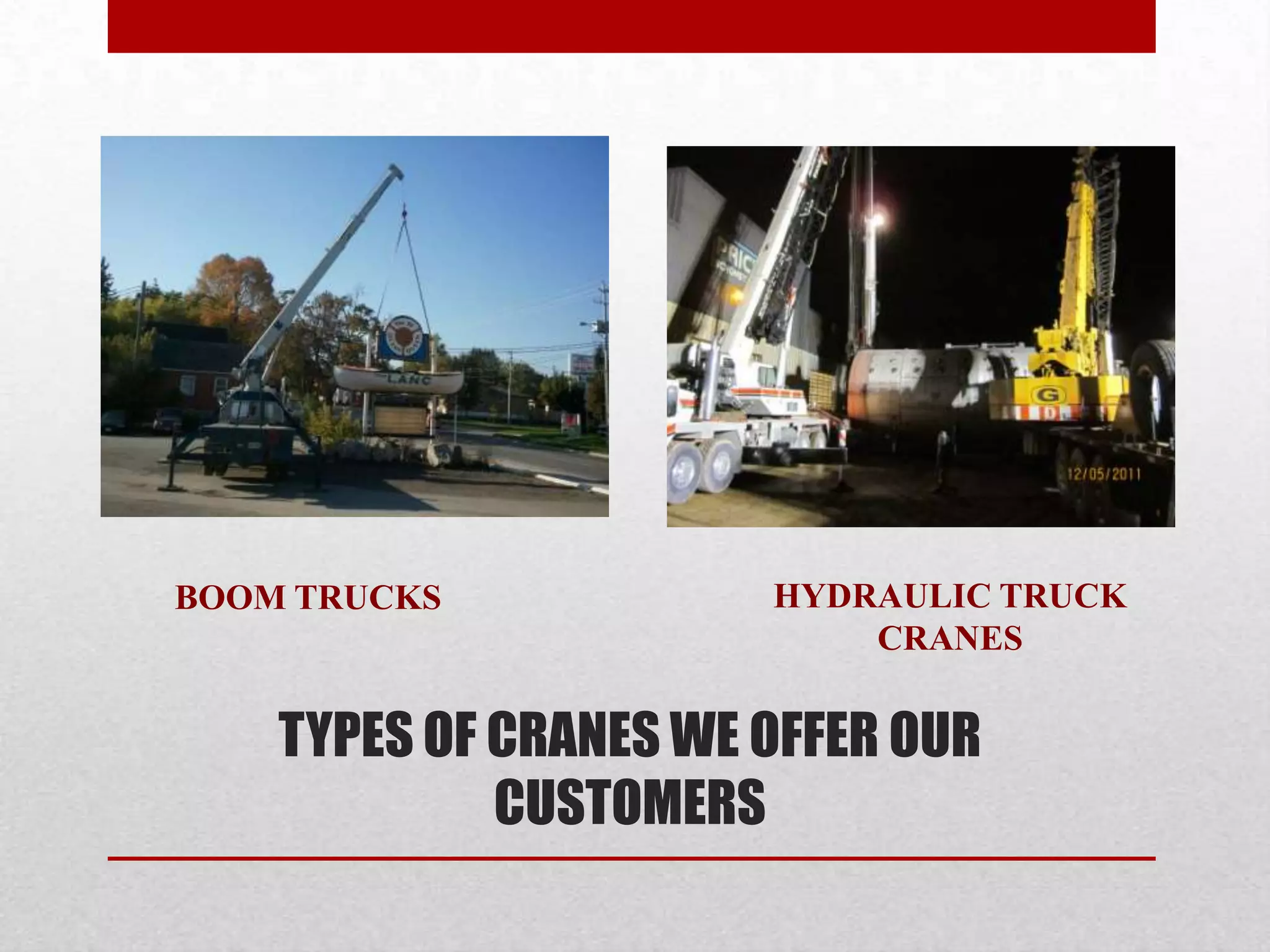 TYPES OF CRANES WE OFFER OUR
CUSTOMERS
HYDRAULIC TRUCK
CRANES
BOOM TRUCKS
 