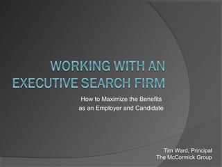 How to Maximize the Benefits
as an Employer and Candidate
Tim Ward, Principal
The McCormick Group
 