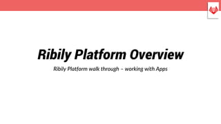 Ribily Platform Overview
Ribily Platform walk through – working with Apps
 