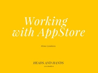 Working
with AppStore
Elena Lysiakova
HEADS AND HANDS
www.handh.ru
 