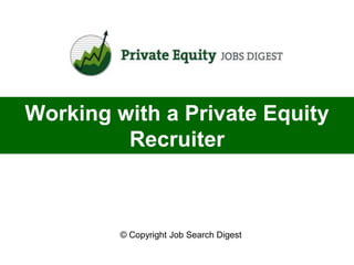 Working with a Private Equity
         Recruiter



         © Copyright Job Search Digest
 