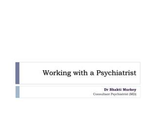 Working with a Psychiatrist
Dr Bhakti Murkey
Consultant Psychiatrist (MD)
 