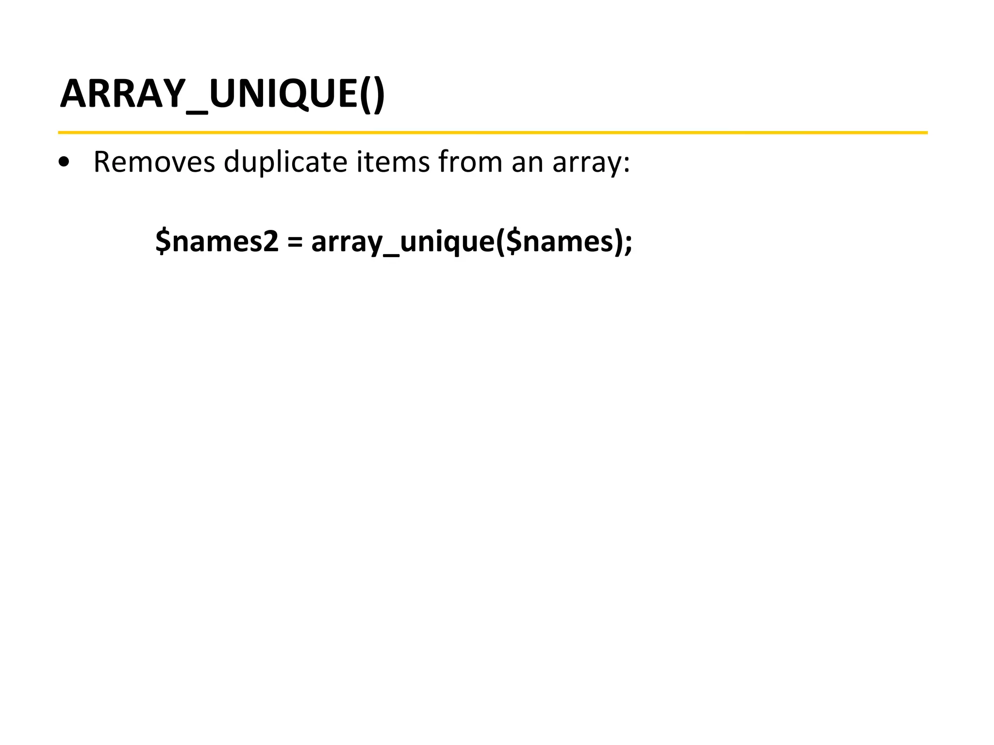 ARRAY_UNIQUE()
• Removes duplicate items from an array:
$names2 = array_unique($names);
 