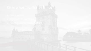 C# is what JavaScript is not
• Send email
• Connect to database
• Secret sauce, code-behind
 