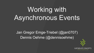 Working with
Asynchronous Events
Jan Gregor Emge-Triebel (@jan0707)
Dennis Oehme (@dennisoehme)
 