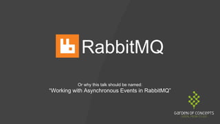 RabbitMQ
Or why this talk should be named:
“Working with Asynchronous Events in RabbitMQ”
 