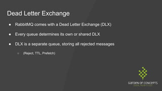 Dead Letter Exchange
● RabbitMQ comes with a Dead Letter Exchange (DLX)
● Every queue determines its own or shared DLX
● D...