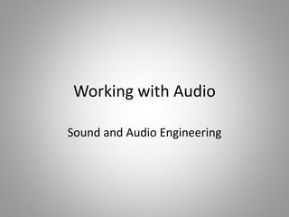 Working with Audio
Sound and Audio Engineering
 