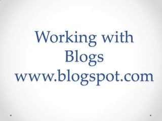 Working with
Blogs
www.blogspot.com

 