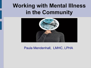 Working with Mental Illness in the Community Paula Mendenhall,  LMHC, LPHA 