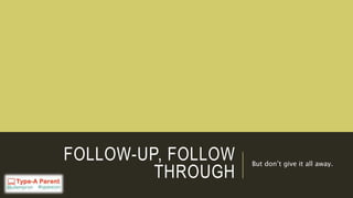 FOLLOW-UP, FOLLOW
THROUGH
But don’t give it all away.