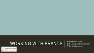 WORKING WITH BRANDS
Julie Meyers Pron
JMP Media | Julieverse.com
T & I: @juliempron