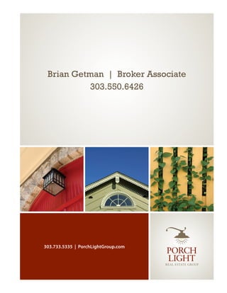Brian Getman | Broker Associate
           303.550.6426




303.733.5335 | PorchLightGroup.com
 